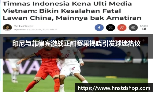 印尼与菲律宾激战正酣赛果揭晓引发球迷热议