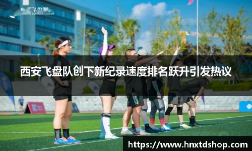 西安飞盘队创下新纪录速度排名跃升引发热议