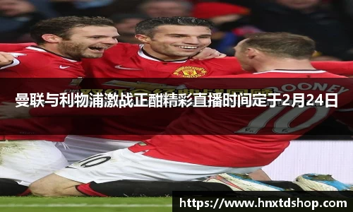 曼联与利物浦激战正酣精彩直播时间定于2月24日