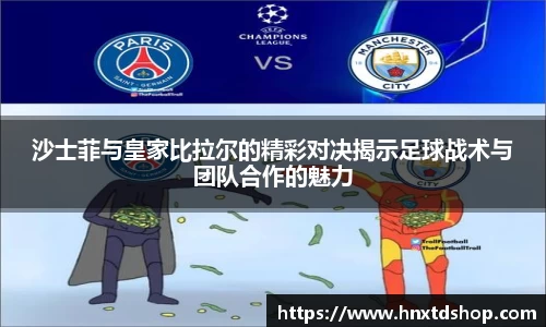 沙士菲与皇家比拉尔的精彩对决揭示足球战术与团队合作的魅力